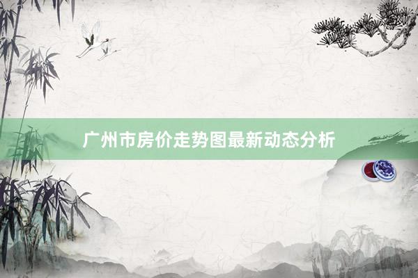 广州市房价走势图最新动态分析